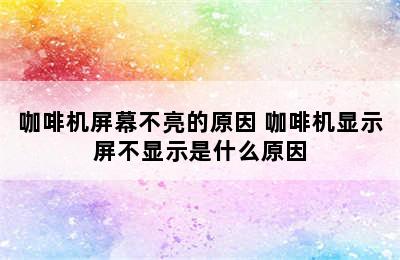 咖啡机屏幕不亮的原因 咖啡机显示屏不显示是什么原因